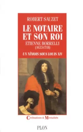 Couverture du produit · LE NOTAIRE ET SON ROI. : Etienne Borrelly (1633-1718) un Nîmois sous Louis XIV