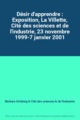 Couverture du produit · Désir d'apprendre : Exposition, La Villette, Cité des sciences et de l'industrie, 23 novembre 1999-7 janvier 2001