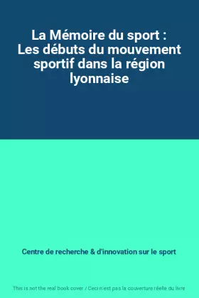 Couverture du produit · La Mémoire du sport : Les débuts du mouvement sportif dans la région lyonnaise