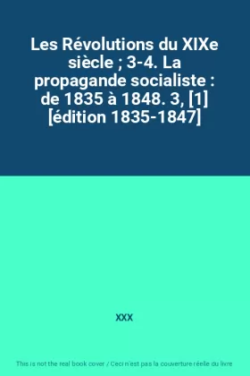 Couverture du produit · Les Révolutions du XIXe siècle  3-4. La propagande socialiste : de 1835 à 1848. 3, [1] [édition 1835-1847]