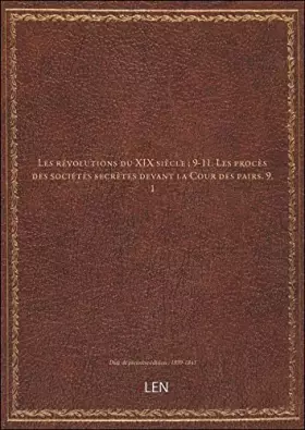Couverture du produit · Les révolutions du XIX siècle  9-11. Les procès des sociétés secrètes devant la Cour des pairs. 9.1 [édition 1839-1841]