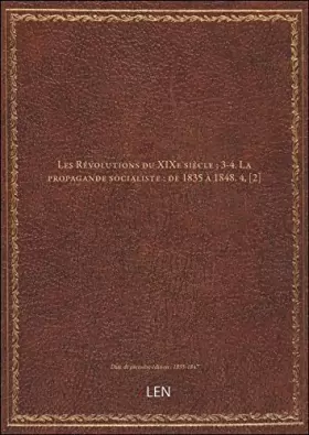 Couverture du produit · Les Révolutions du XIXe siècle  3-4. La propagande socialiste : de 1835 à 1848. 4, [2] [édition 1835-1847]