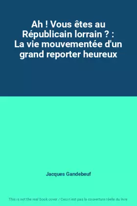 Couverture du produit · Ah ! Vous êtes au Républicain lorrain ? : La vie mouvementée d'un grand reporter heureux