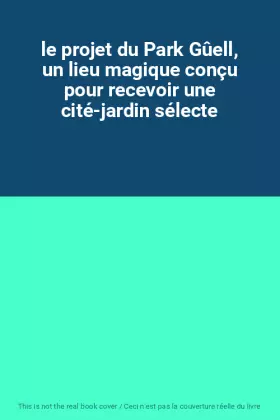 Couverture du produit · le projet du Park Gûell, un lieu magique conçu pour recevoir une cité-jardin sélecte