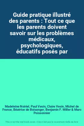 Couverture du produit · Guide pratique illustré des parents : Tout ce que les parents doivent savoir sur les problèmes médicaux, psychologiques, éducat