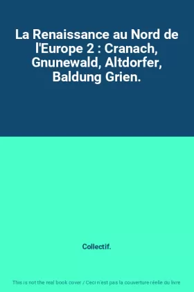 Couverture du produit · La Renaissance au Nord de l'Europe 2 : Cranach, Gnunewald, Altdorfer, Baldung Grien.
