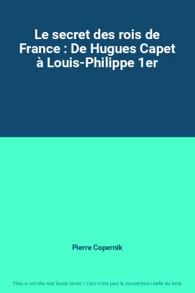 Couverture du produit · Le secret des rois de France : De Hugues Capet à Louis-Philippe 1er