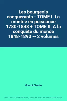 Couverture du produit · Les bourgeois conquérants - TOME I. La montée en puissance 1780-1848 + TOME II. A la conquête du monde 1848-1890 -- 2 volumes