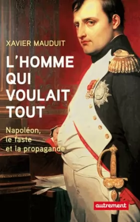 Couverture du produit · L'homme qui voulait tout: Napoléon, le faste et la propagande