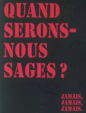 Couverture du produit · Quand serons-nous sages ? : Jamais, jamais, jamais.