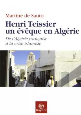 Couverture du produit · Henri Teissier, un évêque en Algérie : De l'Algérie française à la crise islamiste