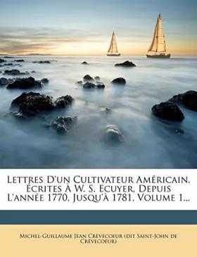 Couverture du produit · Lettres D'Un Cultivateur Americain, Ecrites A W. S. Ecuyer, Depuis L'Annee 1770, Jusqu'a 1781, Volume 1...
