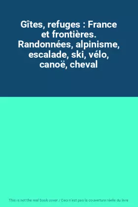 Couverture du produit · Gîtes, refuges : France et frontières. Randonnées, alpinisme, escalade, ski, vélo, canoë, cheval