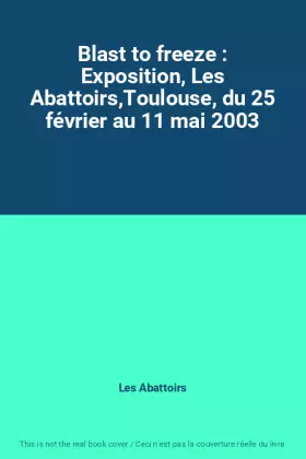 Couverture du produit · Blast to freeze : Exposition, Les Abattoirs,Toulouse, du 25 février au 11 mai 2003