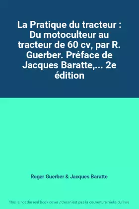 Couverture du produit · La Pratique du tracteur : Du motoculteur au tracteur de 60 cv, par R. Guerber. Préface de Jacques Baratte,... 2e édition