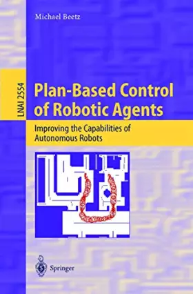 Couverture du produit · Plan-Based Control of Robotic Agents: Improving the Capabilities of Autonomous Robots