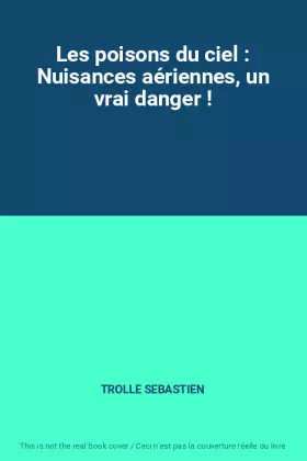 Couverture du produit · Les poisons du ciel : Nuisances aériennes, un vrai danger !