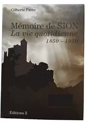 Couverture du produit · Mémoire de Sion. La vie quotidienne (1850 - 1950)