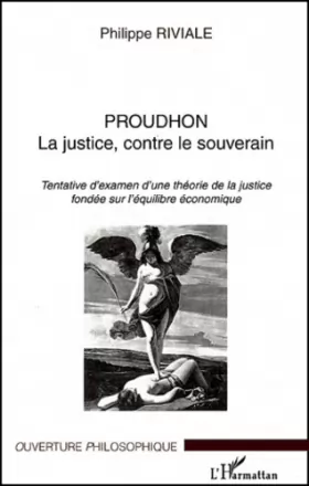 Couverture du produit · Proudhon La justice, contre le souverain. : Tentative d'examen d'une théorie de la justice fondée sur l'équilibre économique