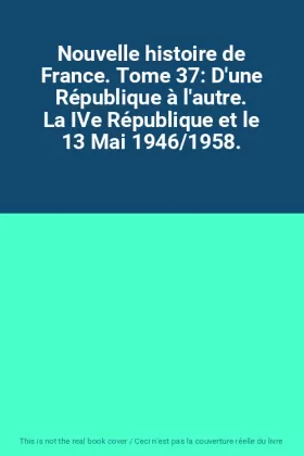 Couverture du produit · Nouvelle histoire de France. Tome 37: D'une République à l'autre. La IVe République et le 13 Mai 1946/1958.