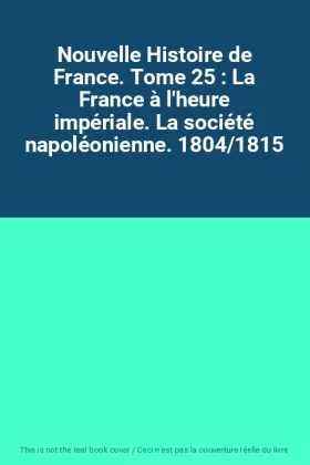 Couverture du produit · Nouvelle Histoire de France. Tome 25 : La France à l'heure impériale. La société napoléonienne. 1804/1815