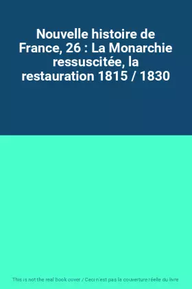 Couverture du produit · Nouvelle histoire de France, 26 : La Monarchie ressuscitée, la restauration 1815 / 1830