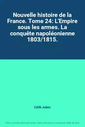 Couverture du produit · Nouvelle histoire de la France. Tome 24: L'Empire sous les armes. La conquête napoléonienne 1803/1815.