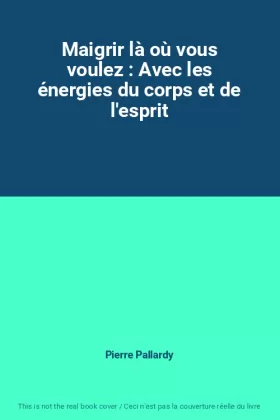 Couverture du produit · Maigrir là où vous voulez : Avec les énergies du corps et de l'esprit