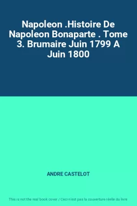Couverture du produit · Napoleon .Histoire De Napoleon Bonaparte . Tome 3. Brumaire Juin 1799 A Juin 1800