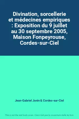 Couverture du produit · Divination, sorcellerie et médecines empiriques : Exposition du 9 juillet au 30 septembre 2005, Maison Fonpeyrouse, Cordes-sur-