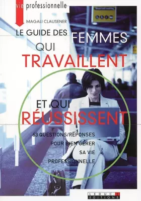 Couverture du produit · Le guide des femmes qui travaillent et qui réussissent : 63 Questions/réponses pour bien gérer sa vie proferssionnelle