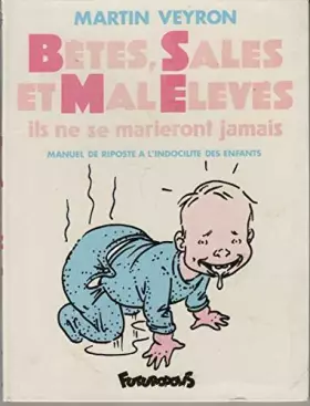 Bêtes, sales et mal élevés: Ils ne se marieront jamais. Manuel de riposte à l'indocilité des enfants - Martin Veyron