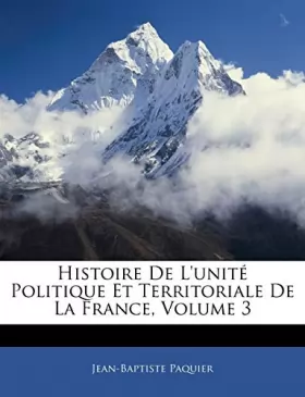 Couverture du produit · Histoire de l'Unité Politique Et Territoriale de la France, Volume 3