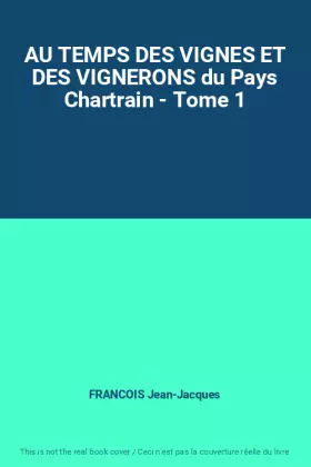 Couverture du produit · AU TEMPS DES VIGNES ET DES VIGNERONS du Pays Chartrain - Tome 1