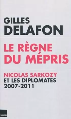 Couverture du produit · Le règne du mépris : Nicolas Sarkozy et les diplomates, 2007-2011