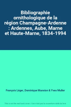 Couverture du produit · Bibliographie ornithologique de la région Champagne-Ardenne : Ardennes, Aube, Marne et Haute-Marne, 1834-1994
