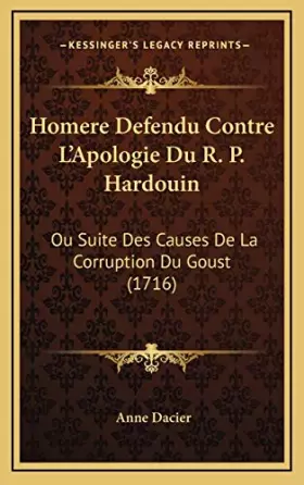 Couverture du produit · Homere Defendu Contre L'Apologie Du R. P. Hardouin: Ou Suite Des Causes De La Corruption Du Goust (1716)