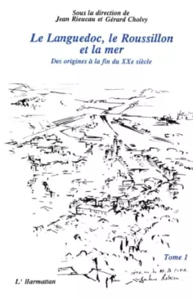 Couverture du produit · Le Languedoc, le Roussillon et la mer, tome 1. Des origines à la fin du XXe siècle