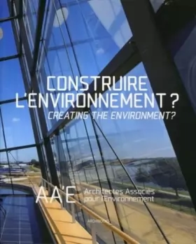 Couverture du produit · Construire l'environnement ? Creating the environment ?: AA'E, Architectes associés pour l'environnement. Ouvrage français/angl