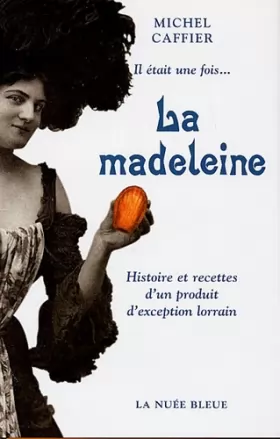 Couverture du produit · Il était une fois... La madeleine : Histoire et recettes d'un produit d'exception lorrain
