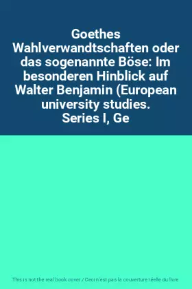 Couverture du produit · Goethes Wahlverwandtschaften oder das sogenannte Böse: Im besonderen Hinblick auf Walter Benjamin (European university studies.