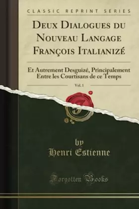 Deux Dialogues du Nouveau Langage François Italianizé, Vol. 1 (Classic Reprint): Et Autrement Desguizé, Principalement Entre le - Henri Estienne