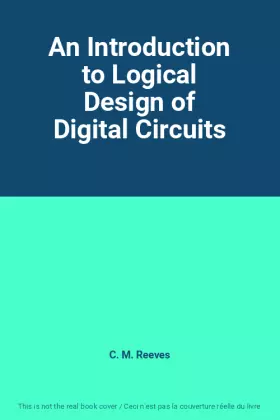 An Introduction to Logical Design of Digital Circuits - C. M. Reeves