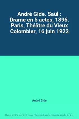 Couverture du produit · André Gide. Saül : Drame en 5 actes, 1896. Paris, Théâtre du Vieux Colombier, 16 juin 1922