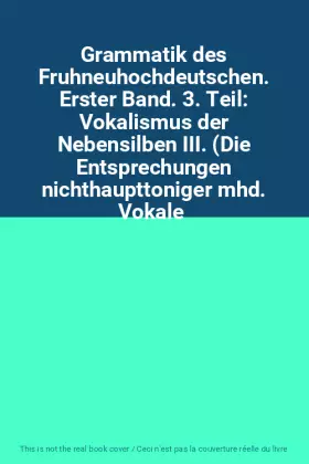 Couverture du produit · Grammatik des Fruhneuhochdeutschen. Erster Band. 3. Teil: Vokalismus der Nebensilben III. (Die Entsprechungen nichthaupttoniger