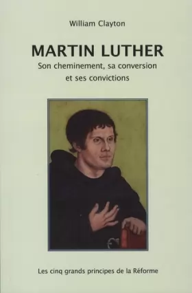 Couverture du produit · Martin Luther : son cheminement, sa conversion et ses convictions : Les cinq grands principes de la Réforme