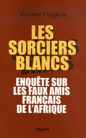 Couverture du produit · Les sorciers blancs : Enquête sur les faux amis français de l'Afrique