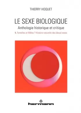 Couverture du produit · Le sexe biologique. Anthologie historique et critique. Volume 1: Volume 1. Femelles et mâles ? Histoire naturelle des (deux) se