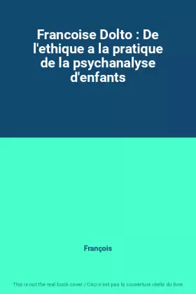 Couverture du produit · Francoise Dolto : De l'ethique a la pratique de la psychanalyse d'enfants