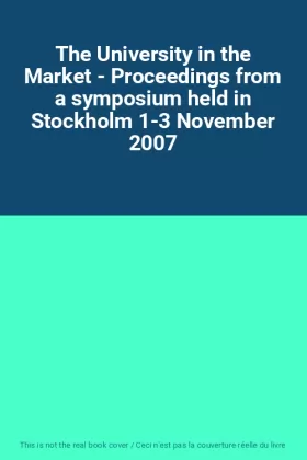 Couverture du produit · The University in the Market - Proceedings from a symposium held in Stockholm 1-3 November 2007